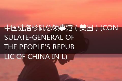 中国驻洛杉矶总领事馆（美国）(CONSULATE-GENERAL OF THE PEOPLE'S REPUBLIC OF CHINA IN L)