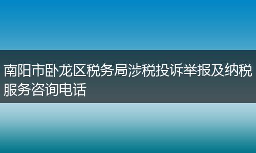 南阳市卧龙区税务局涉税投诉举报及纳税服务咨询电话