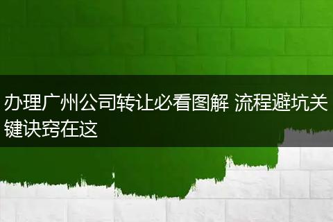 办理广州公司转让必看图解 流程避坑关键诀窍在这