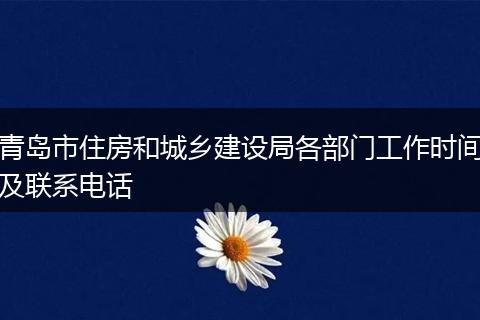 青岛市住房和城乡建设局各部门工作时间及联系电话