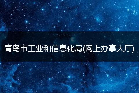 青岛市工业和信息化局(网上办事大厅)