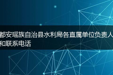都安瑶族自治县水利局各直属单位负责人和联系电话