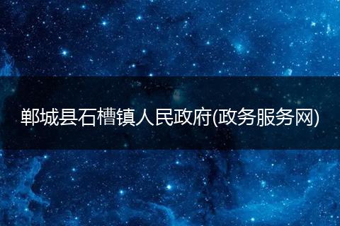 郸城县石槽镇人民政府(政务服务网)