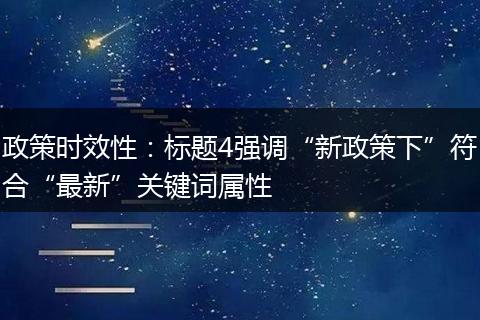 政策时效性:标题4强调“新政策下”符合“最新”关键词属性