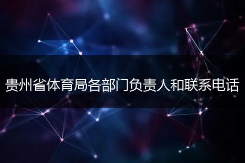 贵州省体育局各部门负责人和联系电话