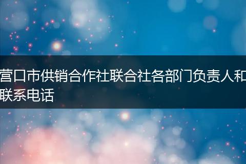 营口市供销合作社联合社各部门负责人和联系电话