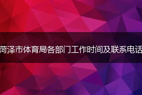 菏泽市体育局各部门工作时间及联系电话