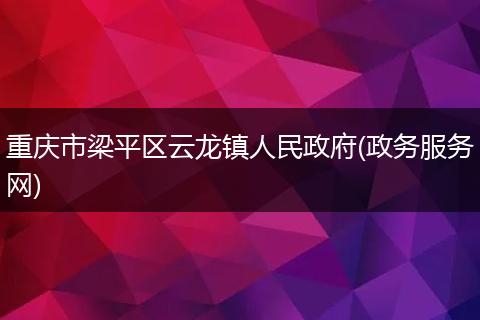 重庆市梁平区云龙镇人民政府(政务服务网)