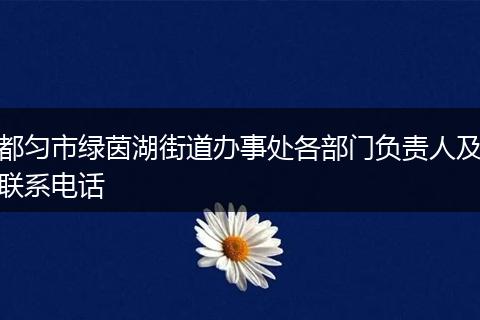 都匀市绿茵湖街道办事处各部门负责人及联系电话