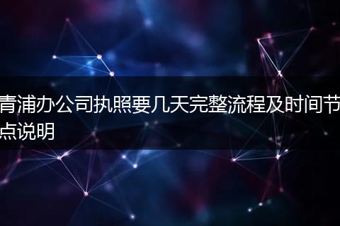 青浦办公司执照要几天完整流程及时间节点说明