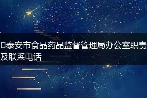 ​泰安市食品药品监督管理局办公室职责及联系电话
