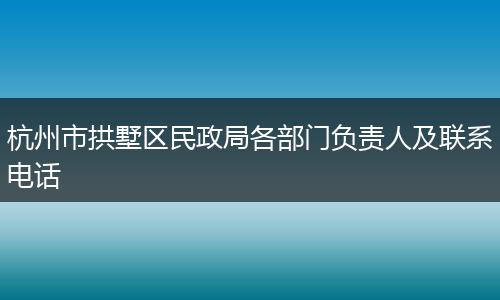 杭州市拱墅区民政局各部门负责人及联系电话