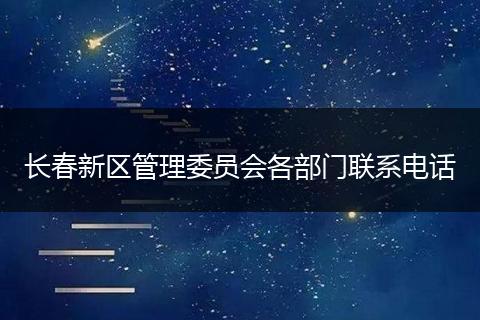 长春新区管理委员会各部门联系电话