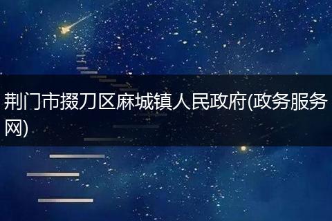 荆门市掇刀区麻城镇人民政府(政务服务网)