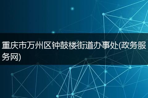 重庆市万州区钟鼓楼街道办事处(政务服务网)