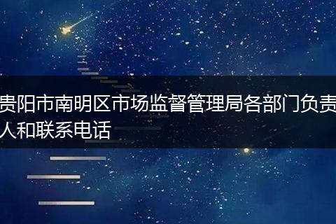 贵阳市南明区市场监督管理局各部门负责人和联系电话