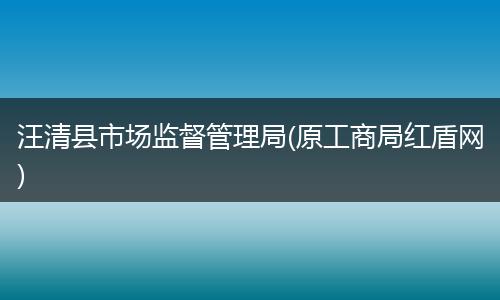 汪清县市场监督管理局(原工商局红盾网)