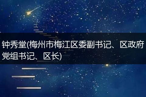 钟秀堂(梅州市梅江区委副书记、区政府党组书记、区长)