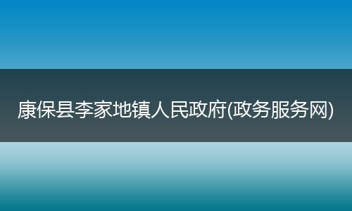 康保县李家地镇人民政府(政务服务网)