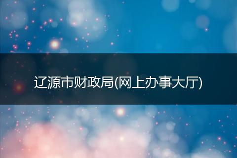 辽源市财政局(网上办事大厅)