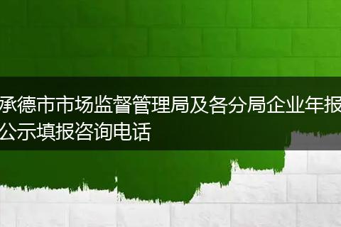 承德市市场监督管理局及各分局企业年报公示填报咨询电话