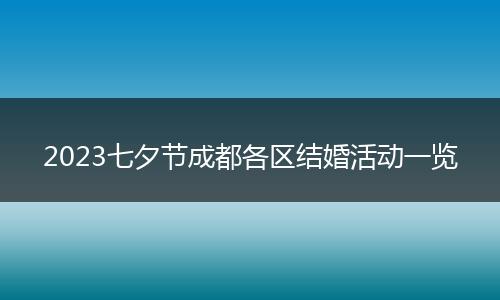 2023七夕节成都各区结婚活动一览