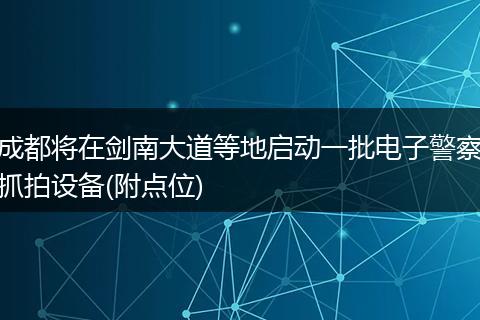 成都将在剑南大道等地启动一批电子警察抓拍设备(附点位)