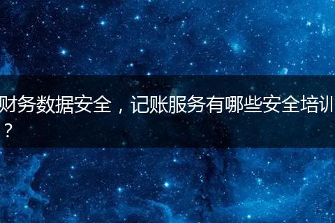 财务数据安全,记账服务有哪些安全培训?
