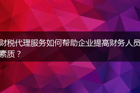 财税代理服务如何帮助企业提高财务人员素质？
