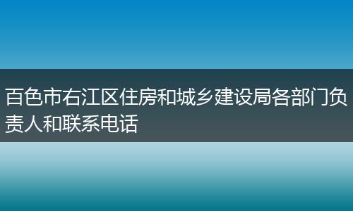 百色市右江区住房和城乡建设局各部门负责人和联系电话