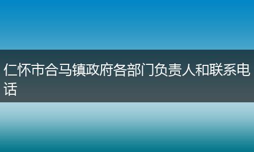 仁怀市合马镇政府各部门负责人和联系电话
