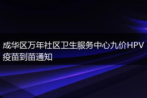 成华区万年社区卫生服务中心九价HPV疫苗到苗通知