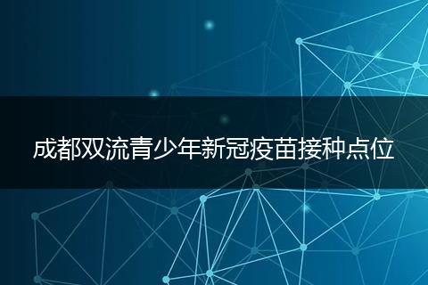 成都双流青少年新冠疫苗接种点位