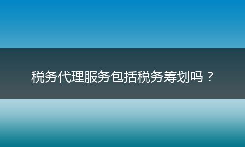 税务代理服务包括税务筹划吗?