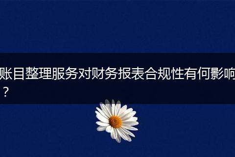 账目整理服务对财务报表合规性有何影响?