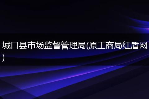 城口县市场监督管理局(原工商局红盾网)