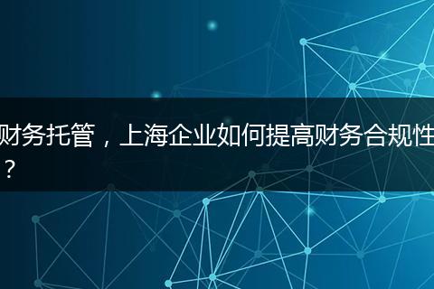 财务托管，上海企业如何提高财务合规性？