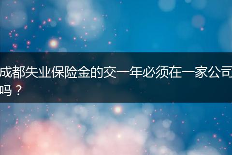 成都失业保险金的交一年必须在一家公司吗？