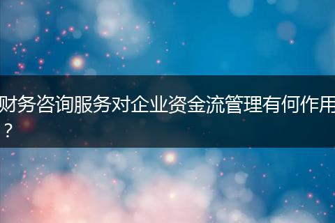 财务咨询服务对企业资金流管理有何作用？