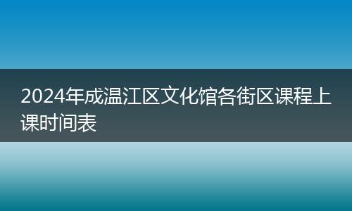 2024年成温江区文化馆各街区课程上课时间表