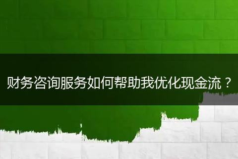 财务咨询服务如何帮助我优化现金流?