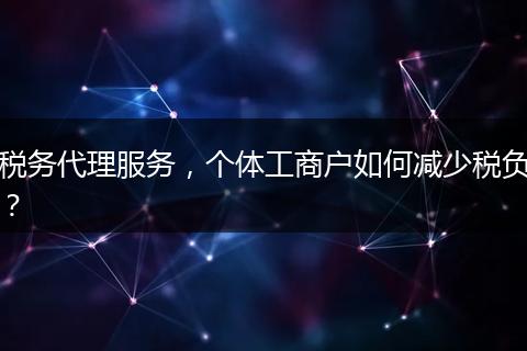 税务代理服务,个体工商户如何减少税负?