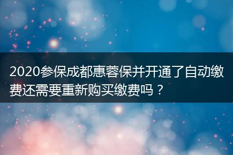 2020参保成都惠蓉保并开通了自动缴费还需要重新购买缴费吗？
