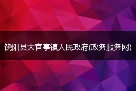 饶阳县大官亭镇人民政府(政务服务网)
