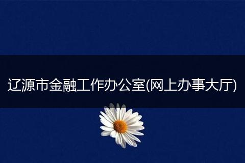 辽源市金融工作办公室(网上办事大厅)