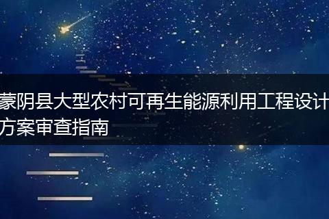 蒙阴县大型农村可再生能源利用工程设计方案审查指南