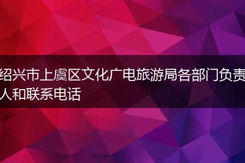 绍兴市上虞区文化广电旅游局各部门负责人和联系电话