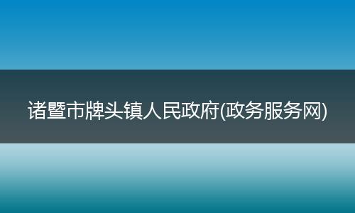 诸暨市牌头镇人民政府(政务服务网)