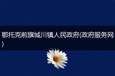 鄂托克前旗城川镇人民政府(政府服务网)
