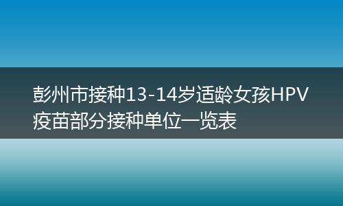 彭州市接种13-14岁适龄女孩HPV疫苗部分接种单位一览表